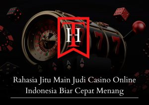 Rahasia Jitu Main Judi Casino Online Indonesia Biar Cepat Menang