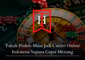 Taktik Praktis Main Judi Casino Online Indonesia Supaya Cepat Menang